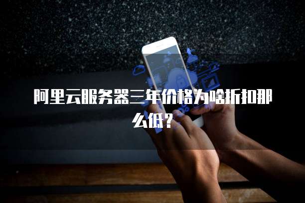 阿里云服务器三年价格为啥折扣那么低？