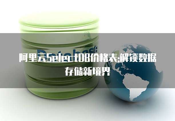 阿里云SelectDB价格表:解锁数据存储新境界