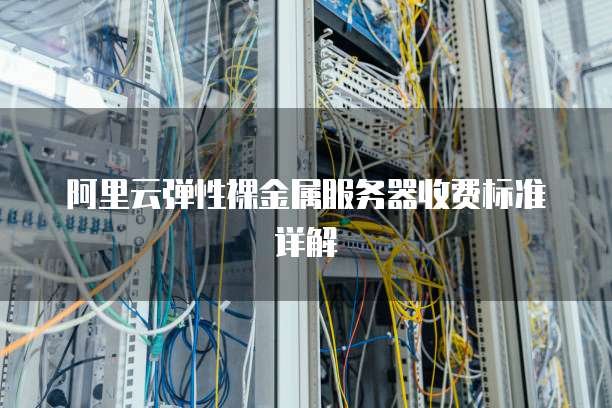 阿里云弹性裸金属服务器收费标准详解