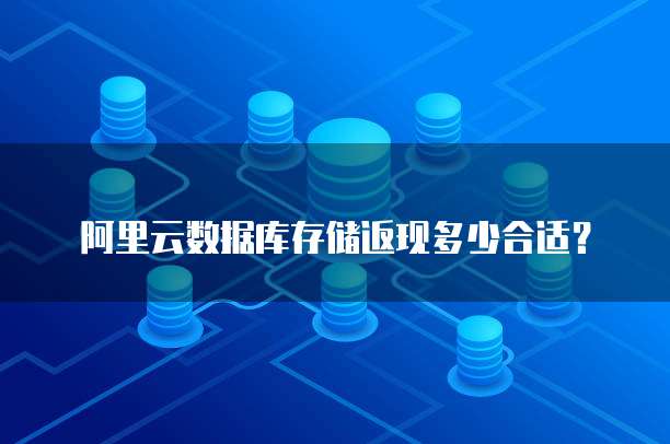 阿里云数据库存储返现多少合适?