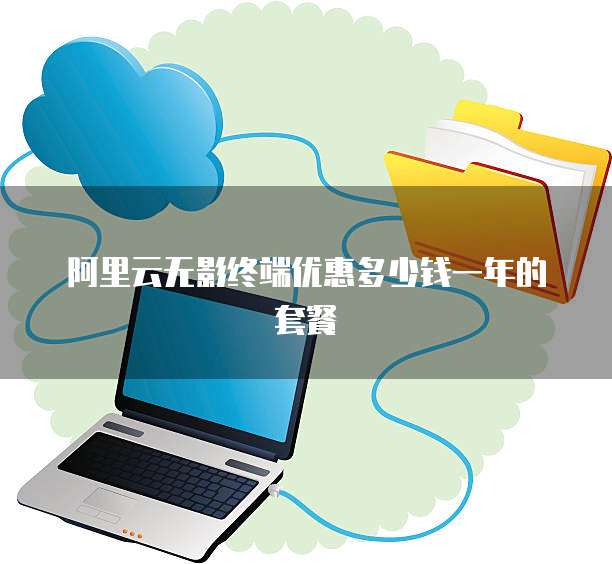 阿里云无影终端优惠多少钱一年的套餐