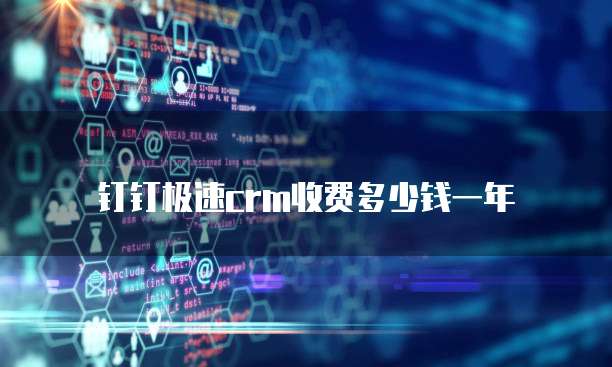 钉钉极速crm收费多少钱一年