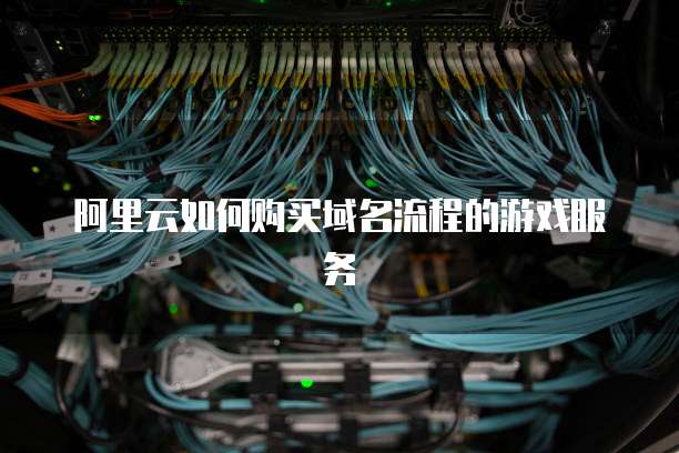 阿里云如何购买域名流程的游戏服务