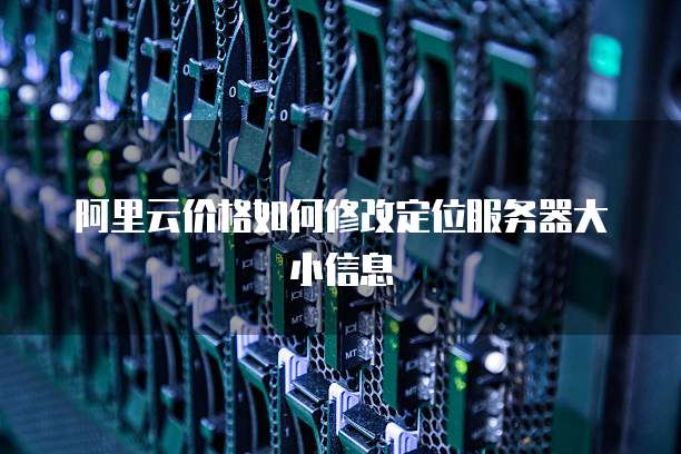 阿里云价格如何修改定位服务器大小信息