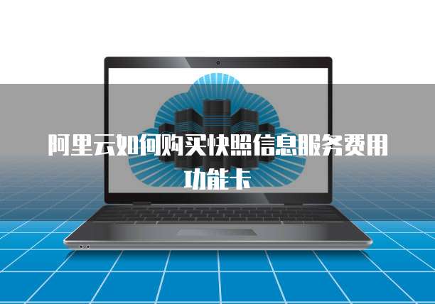 阿里云如何购买快照信息服务费用功能卡