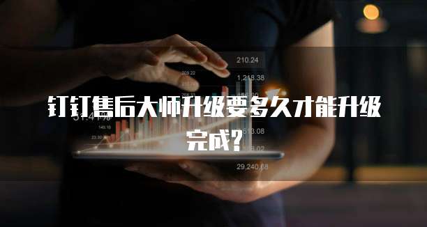 钉钉售后大师升级要多久才能升级完成?