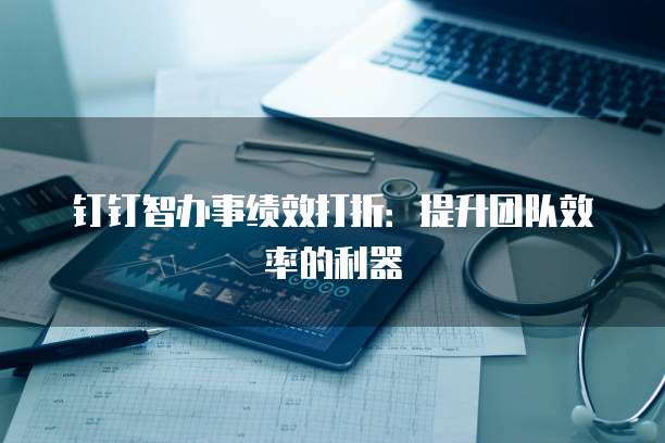 钉钉智办事绩效打折：提升团队效率的利器
