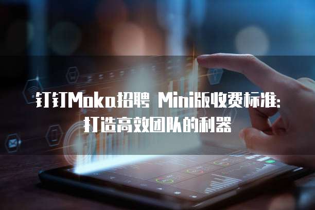 钉钉Moka招聘 Mini版收费标准:打造高效团队的利器