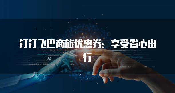 钉钉飞巴商旅优惠券：享受省心出行