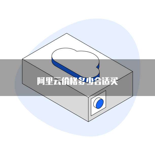 阿里云价格多少合适买