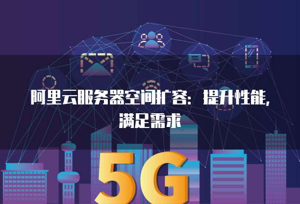 阿里云服务器空间扩容:提升性能,满足需求