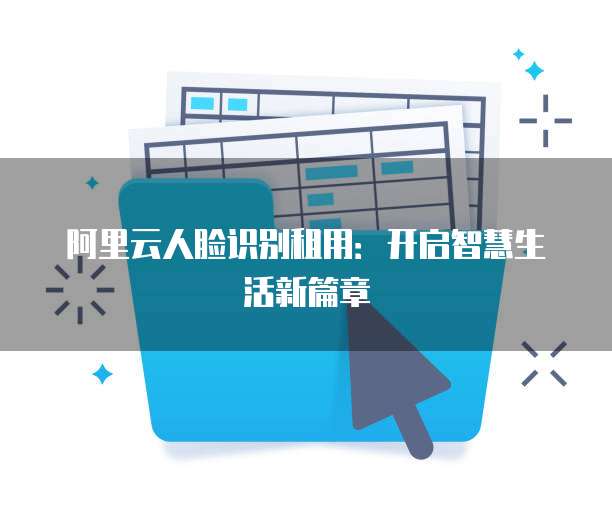 阿里云人脸识别租用：开启智慧生活新篇章