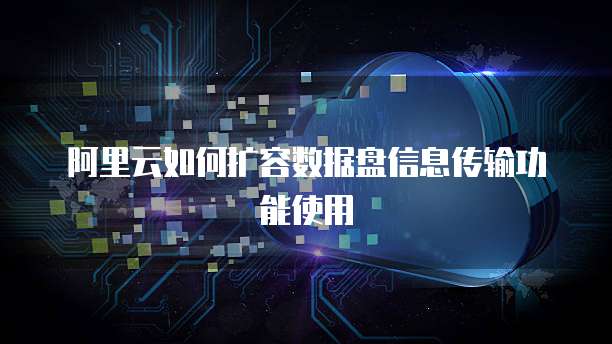 阿里云如何扩容数据盘信息传输功能使用