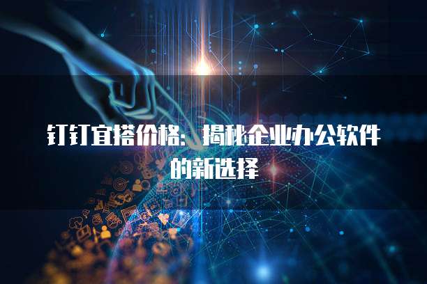 钉钉宜搭价格:揭秘企业办公软件的新选择