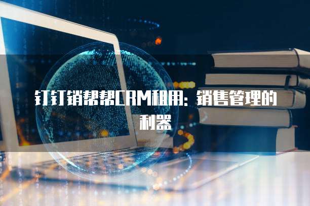 钉钉销帮帮CRM租用: 销售管理的利器