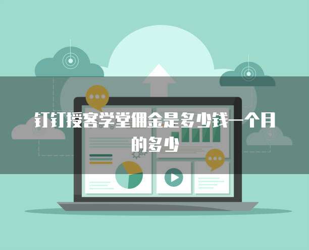 钉钉授客学堂佣金是多少钱一个月的多少