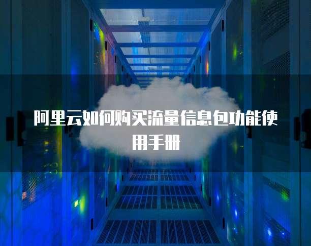 阿里云如何购买流量信息包功能使用手册