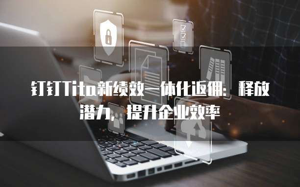 钉钉Tita新绩效一体化返佣:释放潜力,提升企业效率
