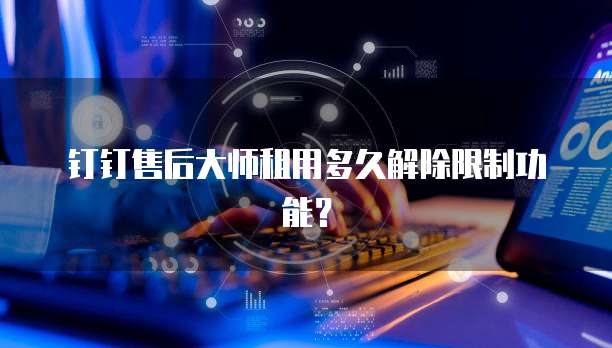 钉钉售后大师租用多久解除限制功能?