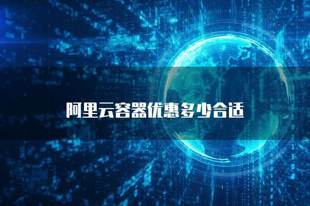 阿里云容器优惠多少合适