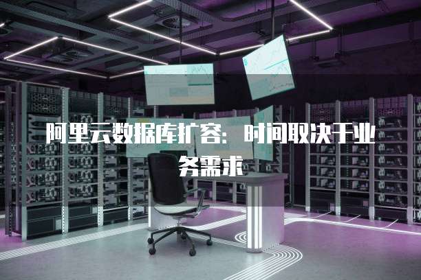阿里云数据库扩容:时间取决于业务需求