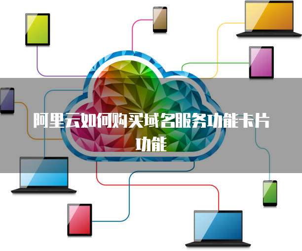 阿里云如何购买域名服务功能卡片功能