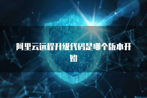 阿里云远程升级代码是哪个版本开始