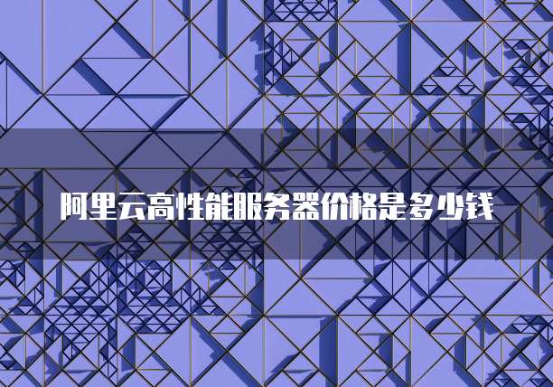 阿里云高性能服务器价格是多少钱
