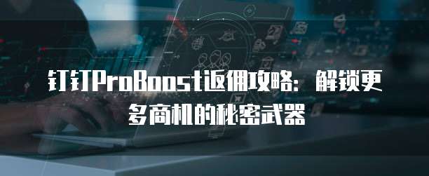 钉钉ProBoost返佣攻略:解锁更多商机的秘密武器