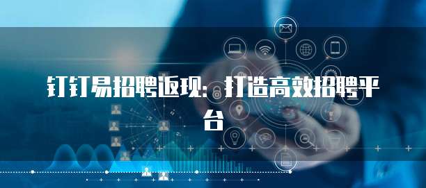 钉钉易招聘返现：打造高效招聘平台