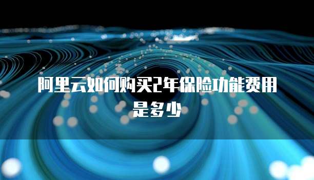 阿里云如何购买2年保险功能费用是多少