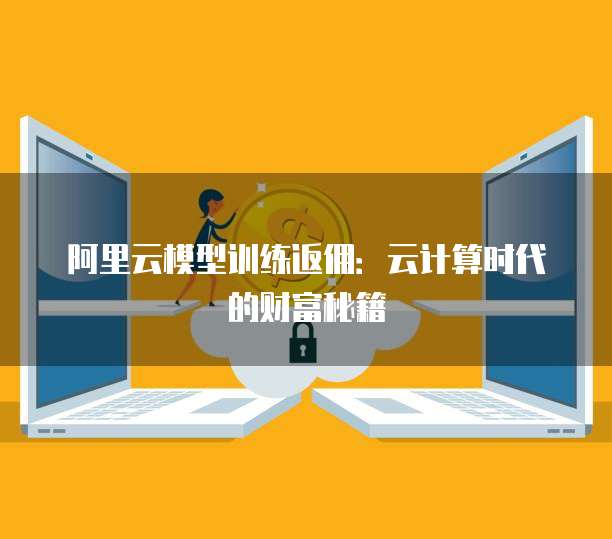 阿里云模型训练返佣:云计算时代的财富秘籍