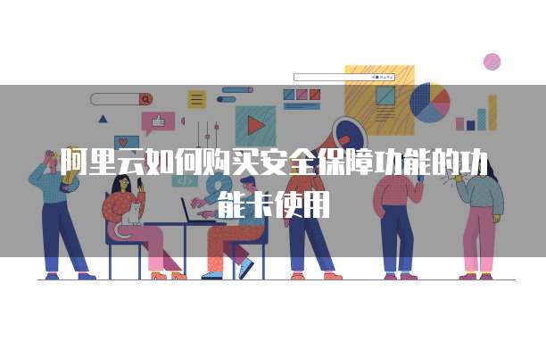 阿里云如何购买安全保障功能的功能卡使用