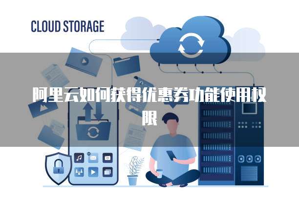 阿里云如何获得优惠券功能使用权限