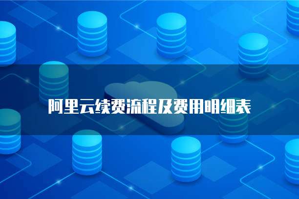 阿里云续费流程及费用明细表