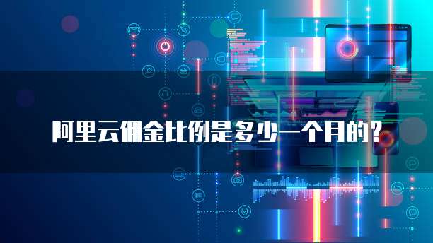 阿里云佣金比例是多少一个月的？