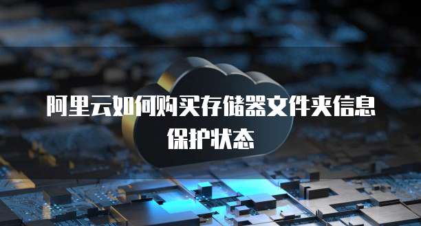 阿里云如何购买存储器文件夹信息保护状态