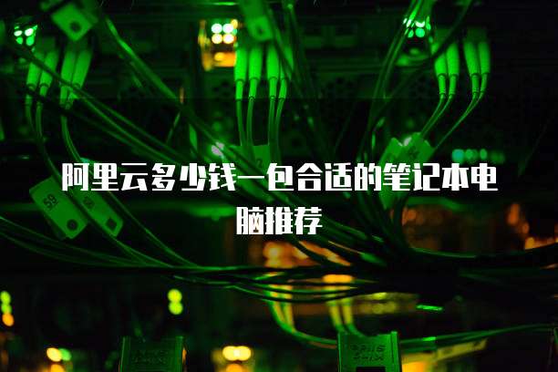 阿里云多少钱一包合适的笔记本电脑推荐