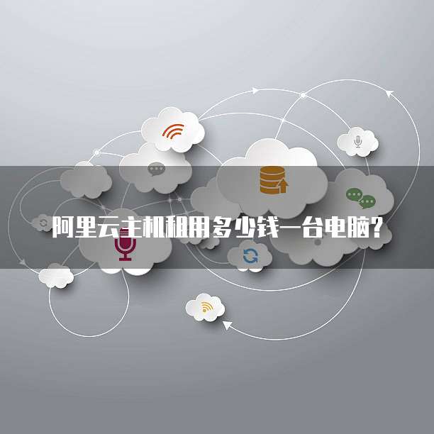 阿里云主机租用多少钱一台电脑？