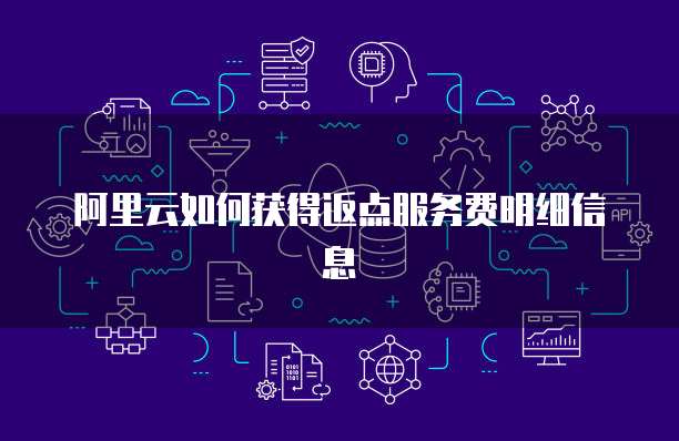 阿里云如何获得返点服务费明细信息