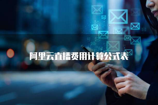 阿里云直播费用计算公式表