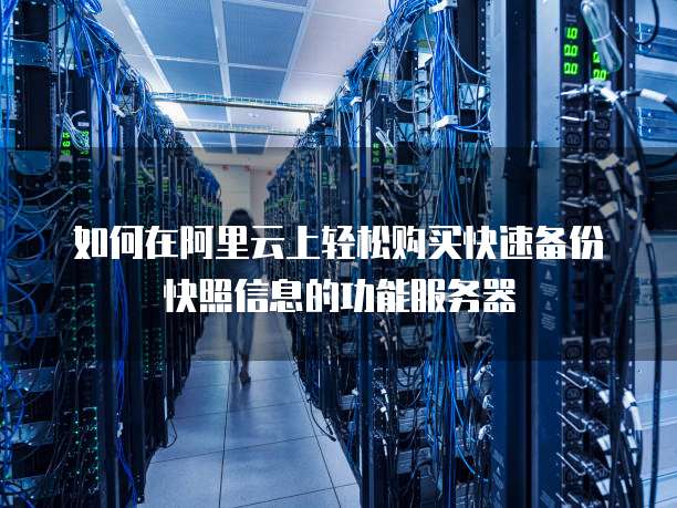 如何在阿里云上轻松购买快速备份快照信息的功能服务器