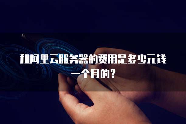 租阿里云服务器的费用是多少元钱一个月的?