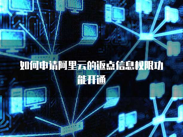 如何申请阿里云的返点信息权限功能开通