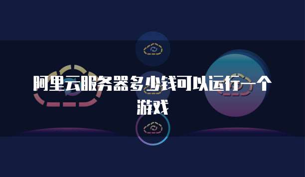 阿里云服务器多少钱可以运行一个游戏