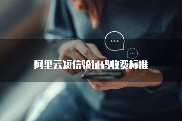 阿里云短信验证码收费标准