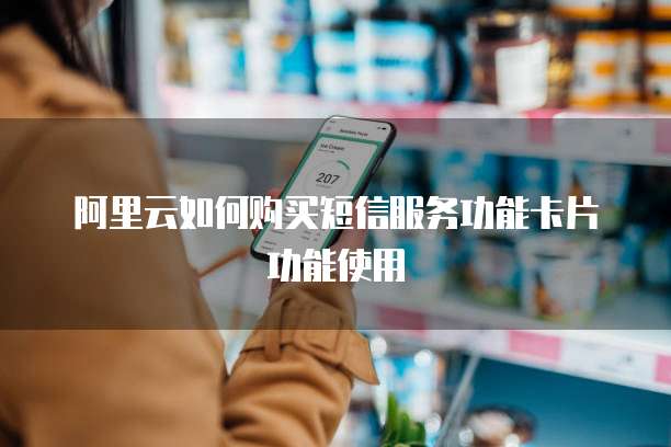 阿里云如何购买短信服务功能卡片功能使用