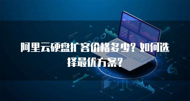 阿里云硬盘扩容价格多少?如何选择最优方案?