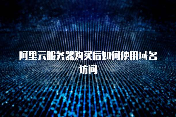 阿里云服务器购买后如何使用域名访问