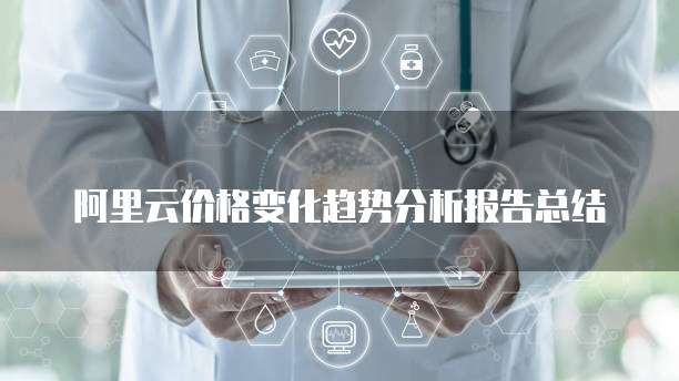 阿里云价格变化趋势分析报告总结